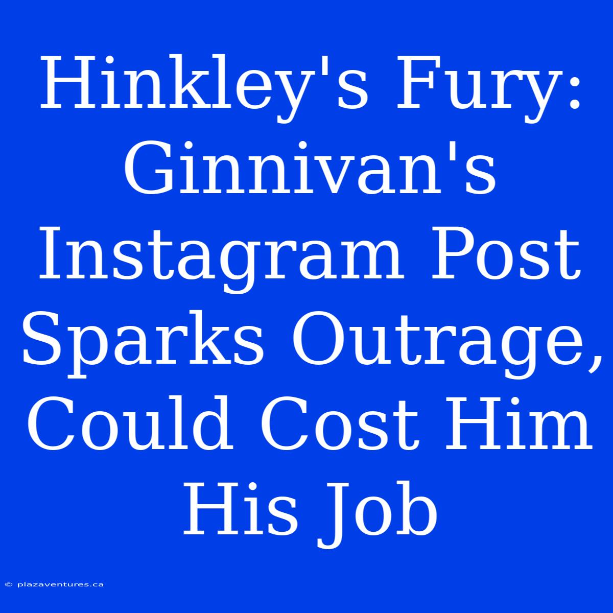 Hinkley's Fury: Ginnivan's Instagram Post Sparks Outrage, Could Cost Him His Job