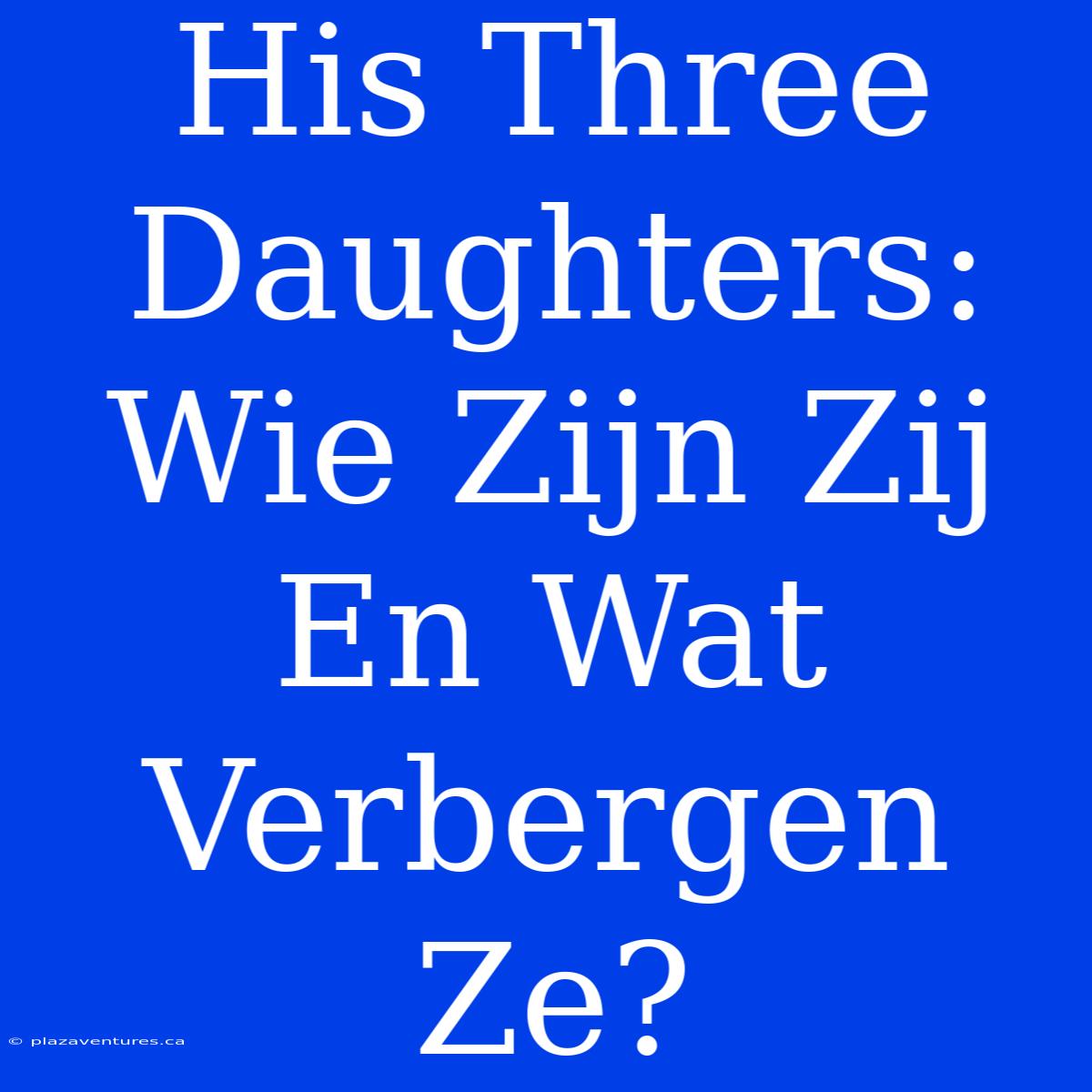 His Three Daughters: Wie Zijn Zij En Wat Verbergen Ze?