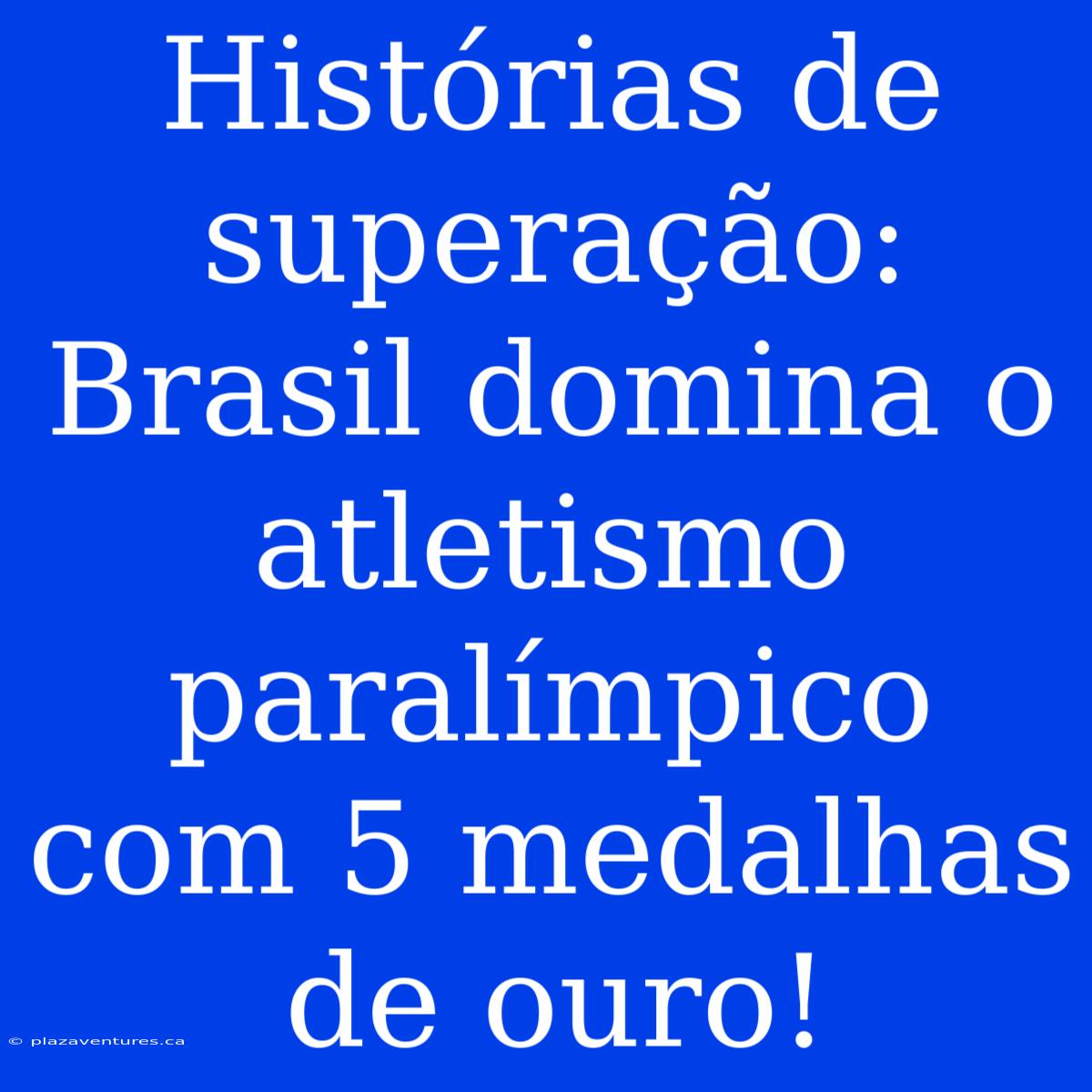 Histórias De Superação: Brasil Domina O Atletismo Paralímpico Com 5 Medalhas De Ouro!