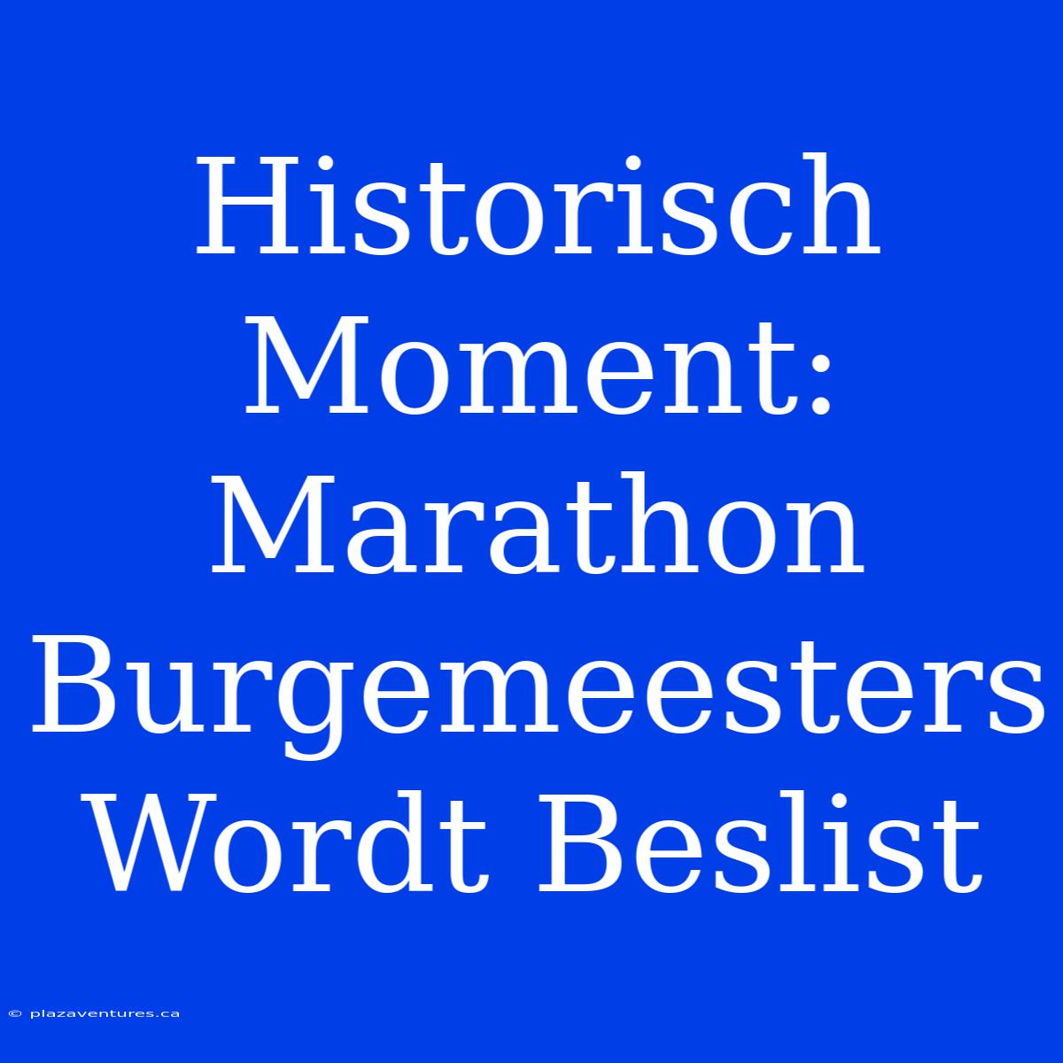 Historisch Moment: Marathon Burgemeesters Wordt Beslist