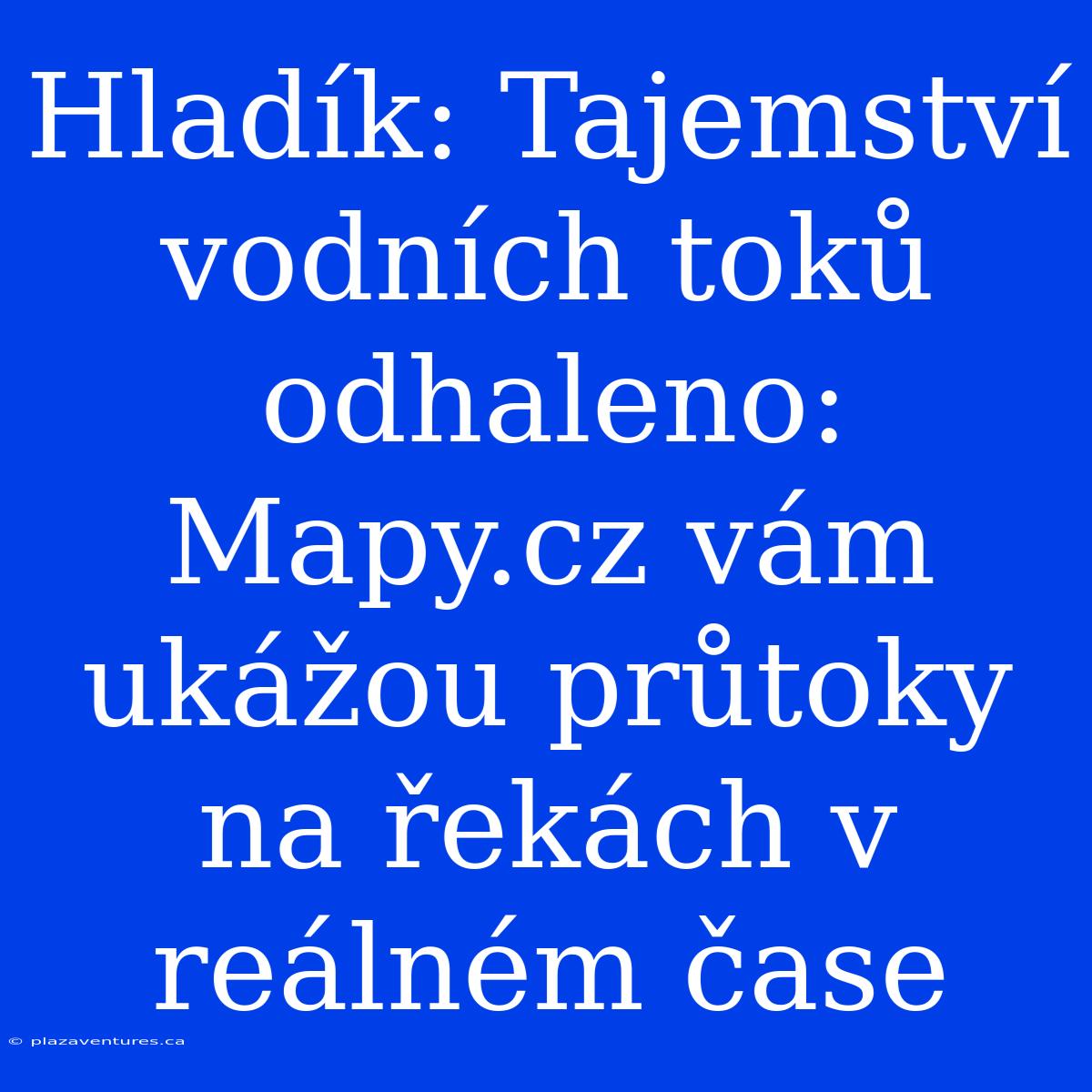 Hladík: Tajemství Vodních Toků Odhaleno: Mapy.cz Vám Ukážou Průtoky Na Řekách V Reálném Čase