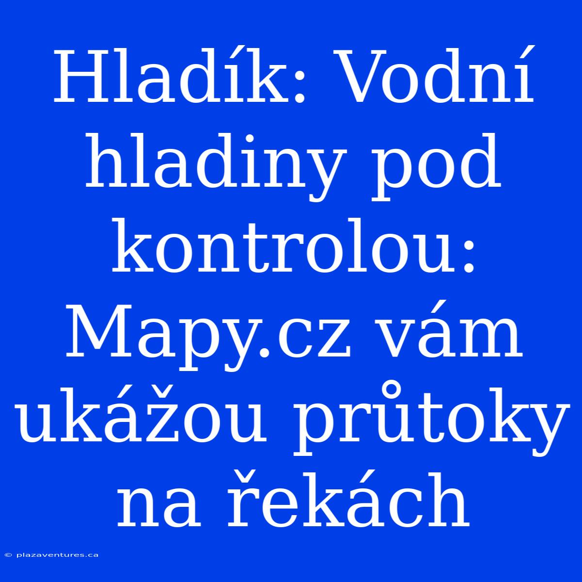 Hladík: Vodní Hladiny Pod Kontrolou: Mapy.cz Vám Ukážou Průtoky Na Řekách