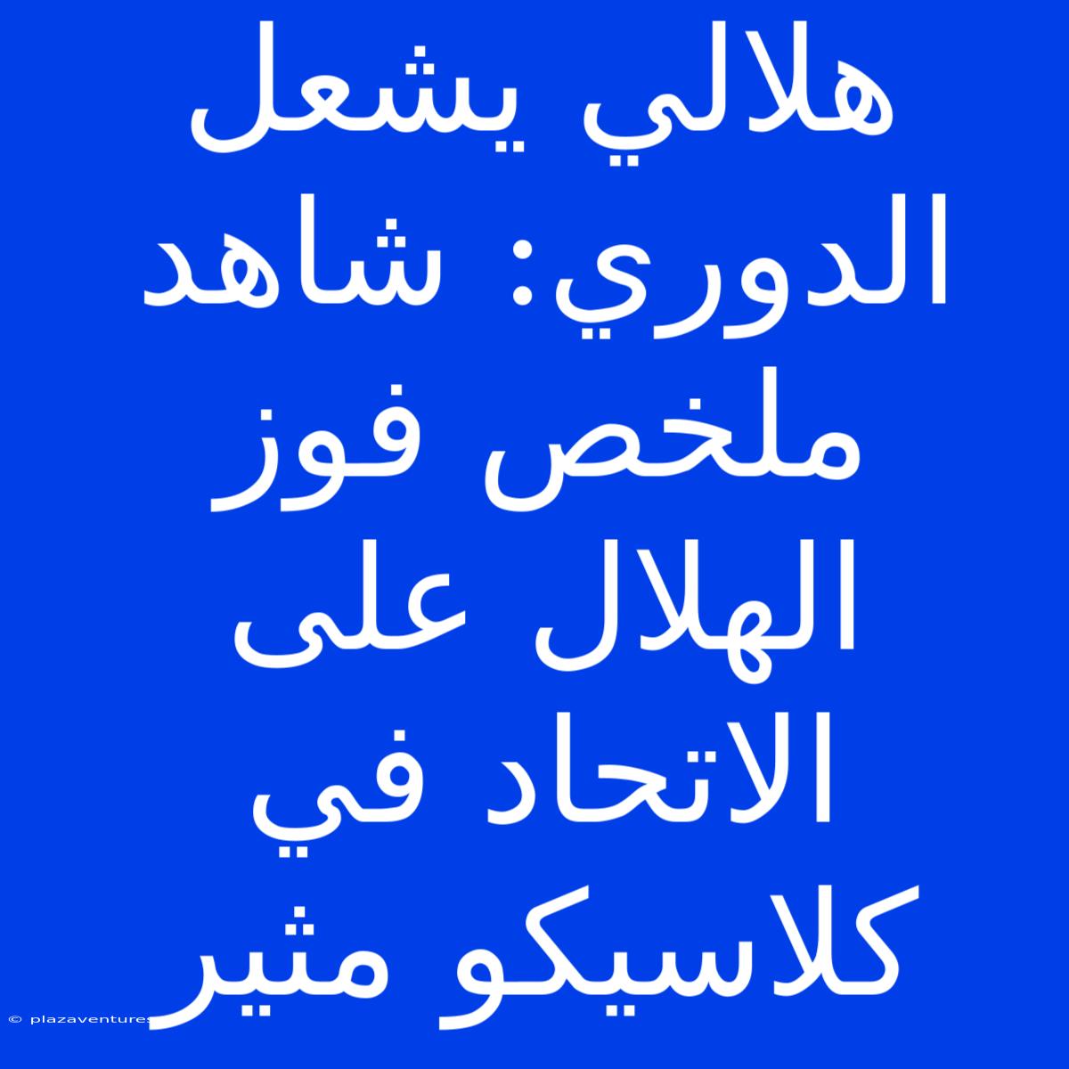 هلالي يشعل الدوري: شاهد ملخص فوز الهلال على الاتحاد في كلاسيكو مثير