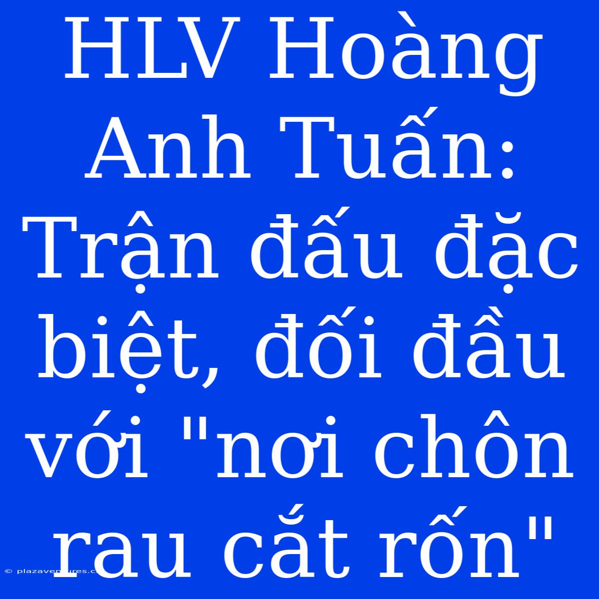 HLV Hoàng Anh Tuấn: Trận Đấu Đặc Biệt, Đối Đầu Với 