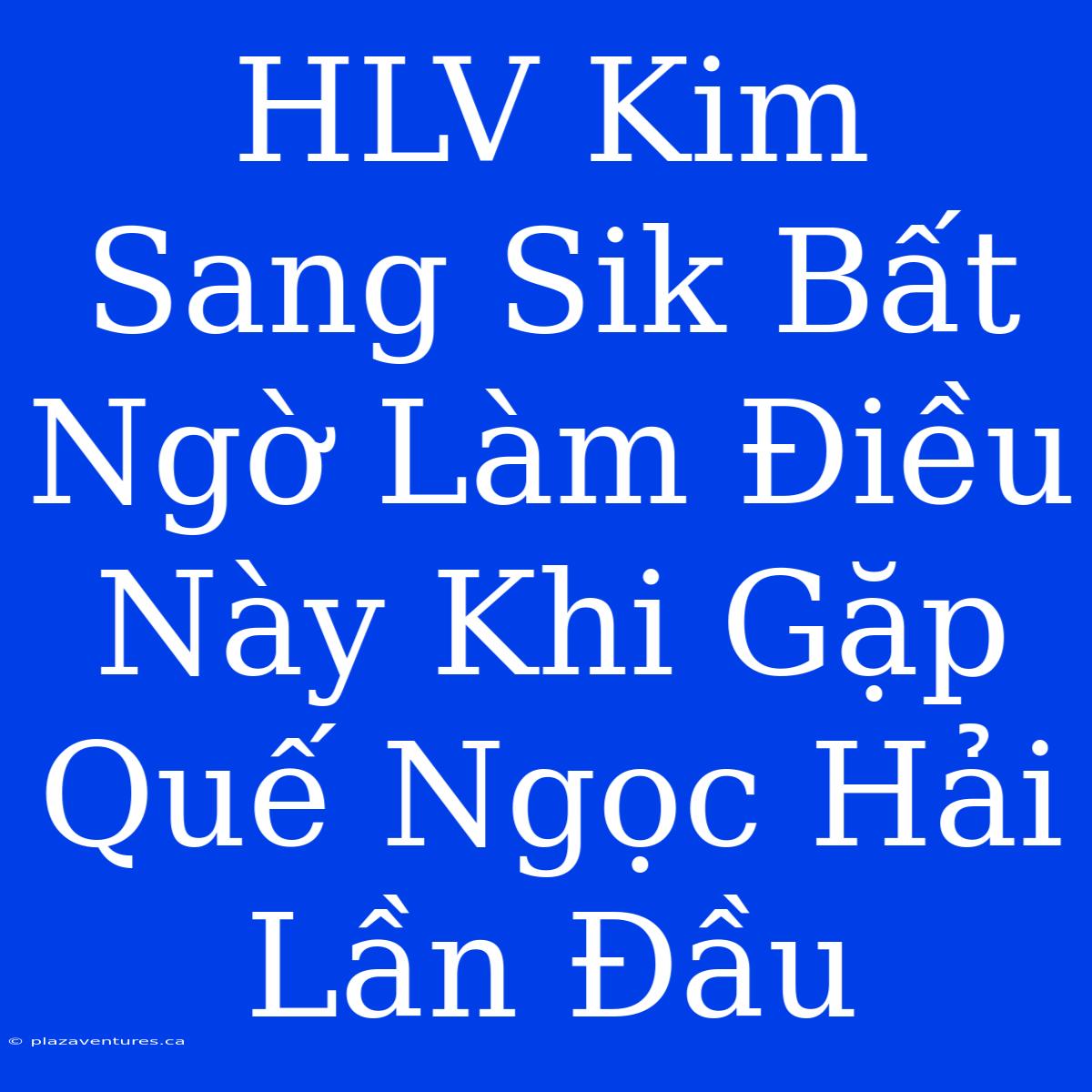 HLV Kim Sang Sik Bất Ngờ Làm Điều Này Khi Gặp Quế Ngọc Hải Lần Đầu