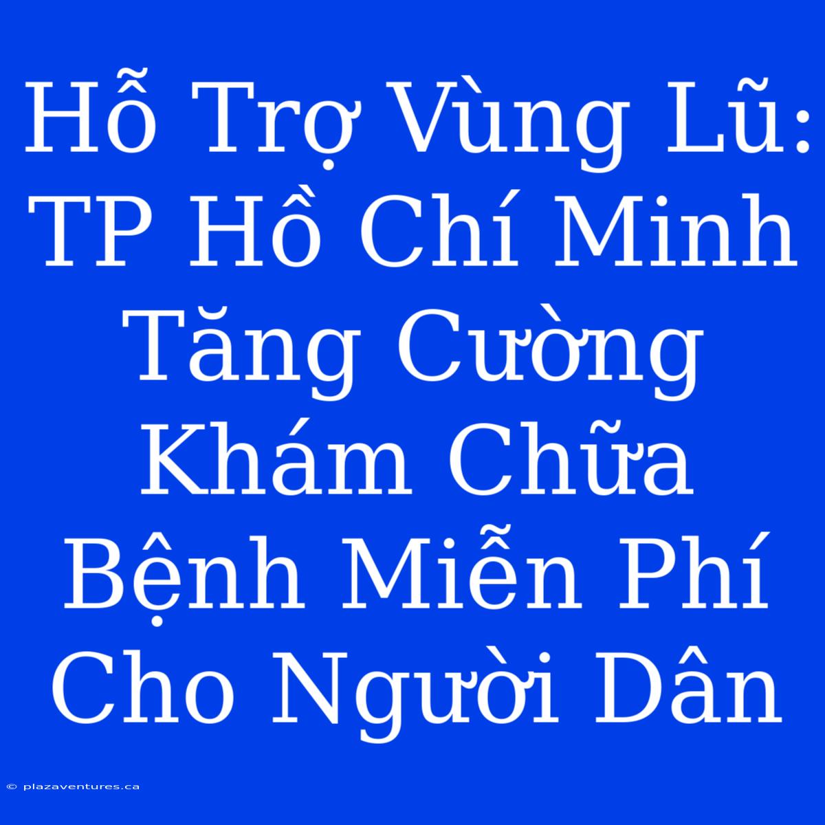 Hỗ Trợ Vùng Lũ: TP Hồ Chí Minh Tăng Cường Khám Chữa Bệnh Miễn Phí Cho Người Dân