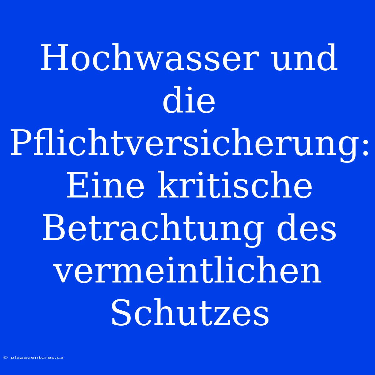 Hochwasser Und Die Pflichtversicherung: Eine Kritische Betrachtung Des Vermeintlichen Schutzes