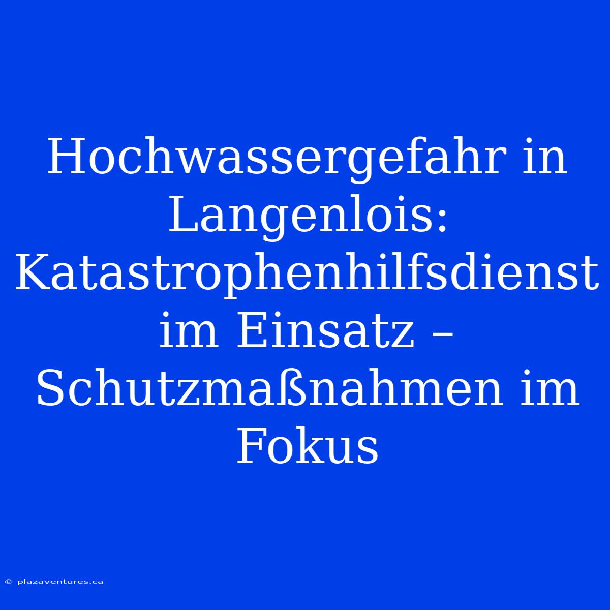 Hochwassergefahr In Langenlois: Katastrophenhilfsdienst Im Einsatz – Schutzmaßnahmen Im Fokus