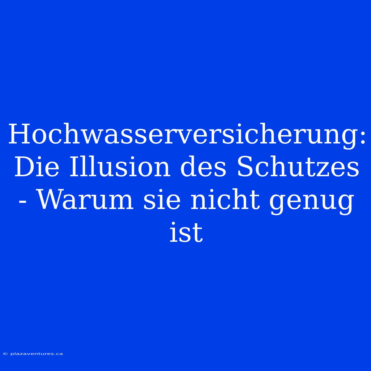 Hochwasserversicherung: Die Illusion Des Schutzes - Warum Sie Nicht Genug Ist