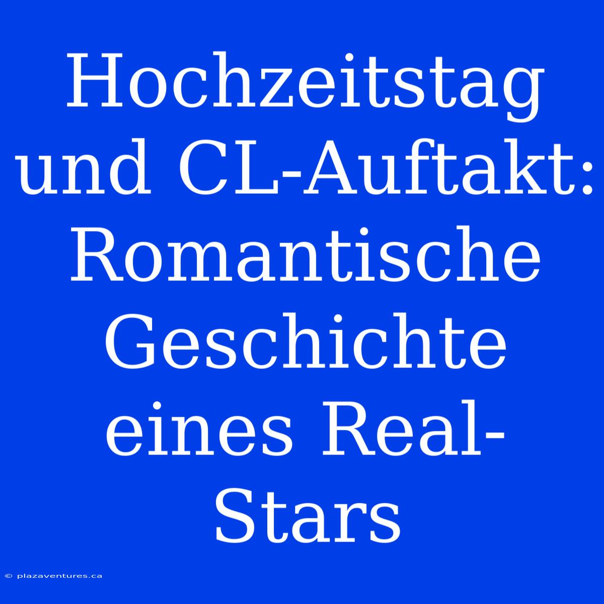 Hochzeitstag Und CL-Auftakt: Romantische Geschichte Eines Real-Stars