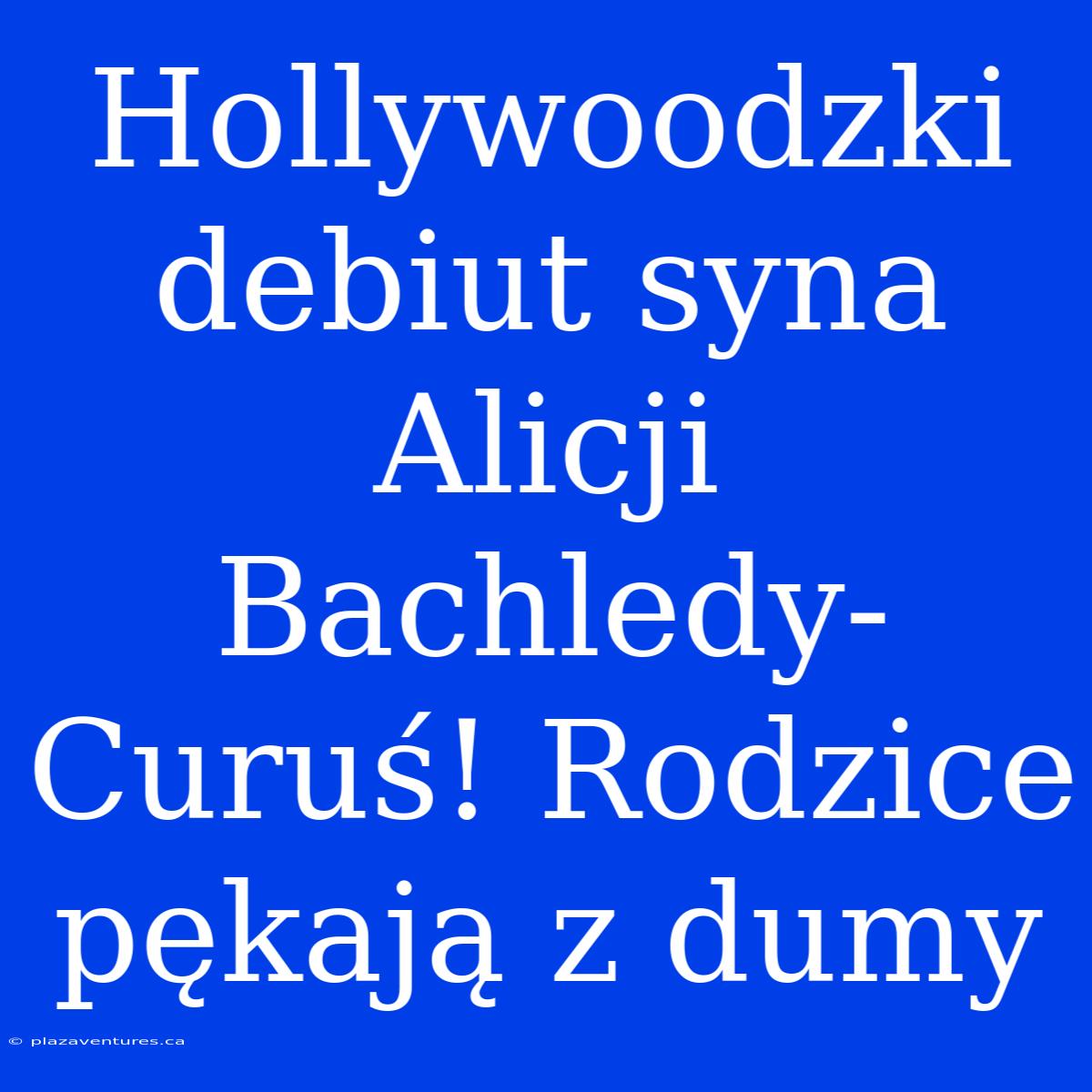 Hollywoodzki Debiut Syna Alicji Bachledy-Curuś! Rodzice Pękają Z Dumy