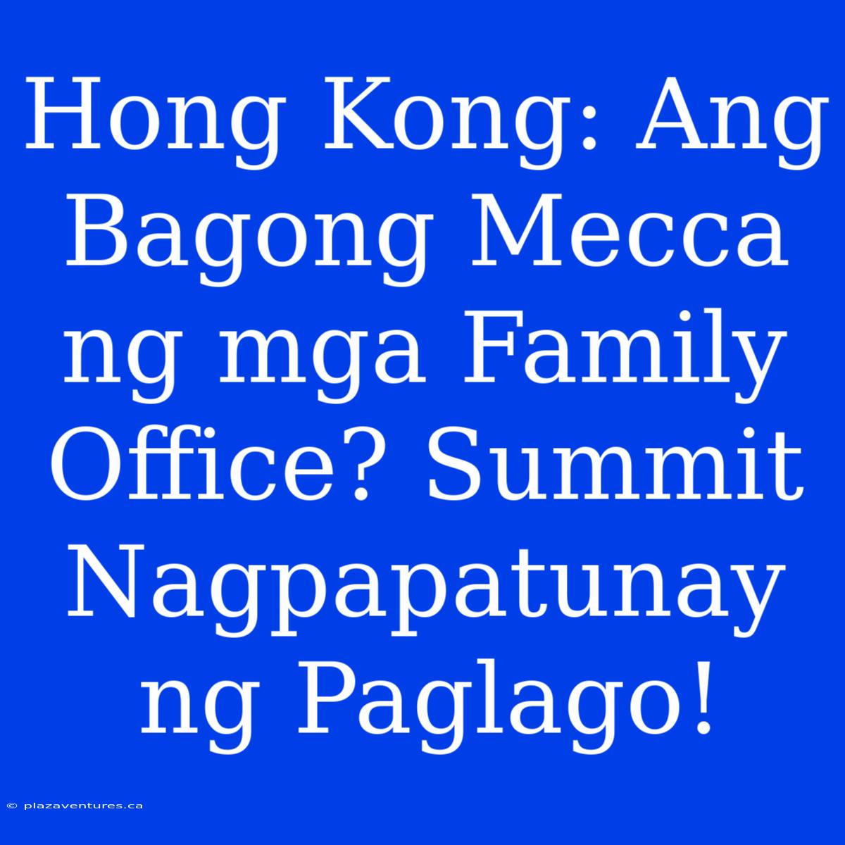 Hong Kong: Ang Bagong Mecca Ng Mga Family Office? Summit Nagpapatunay Ng Paglago!