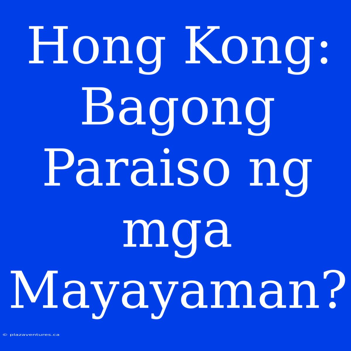 Hong Kong: Bagong Paraiso Ng Mga Mayayaman?