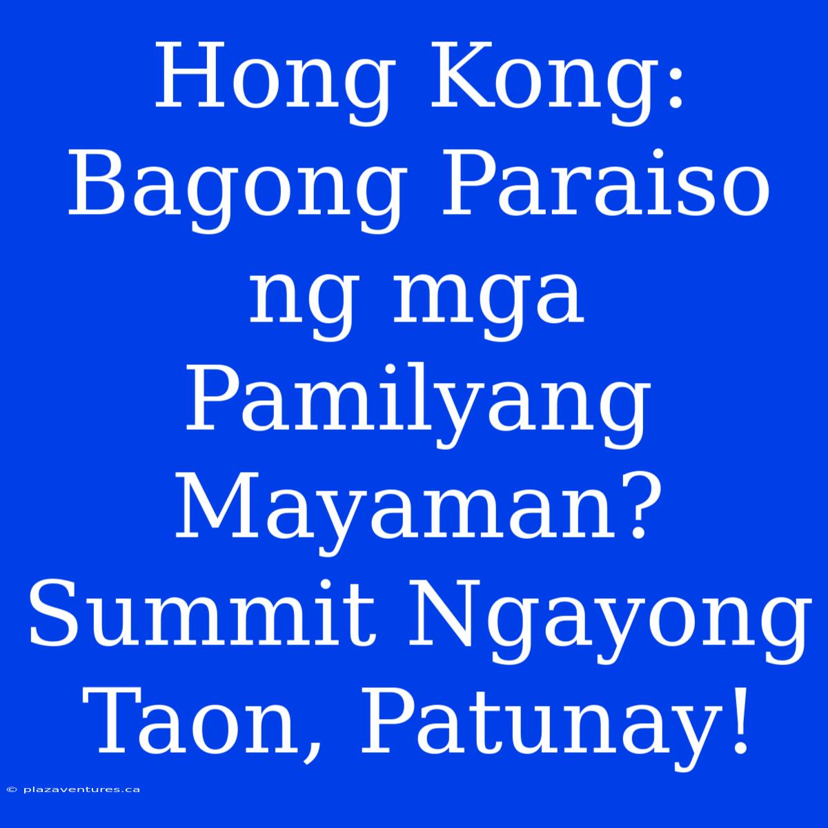 Hong Kong: Bagong Paraiso Ng Mga Pamilyang Mayaman? Summit Ngayong Taon, Patunay!