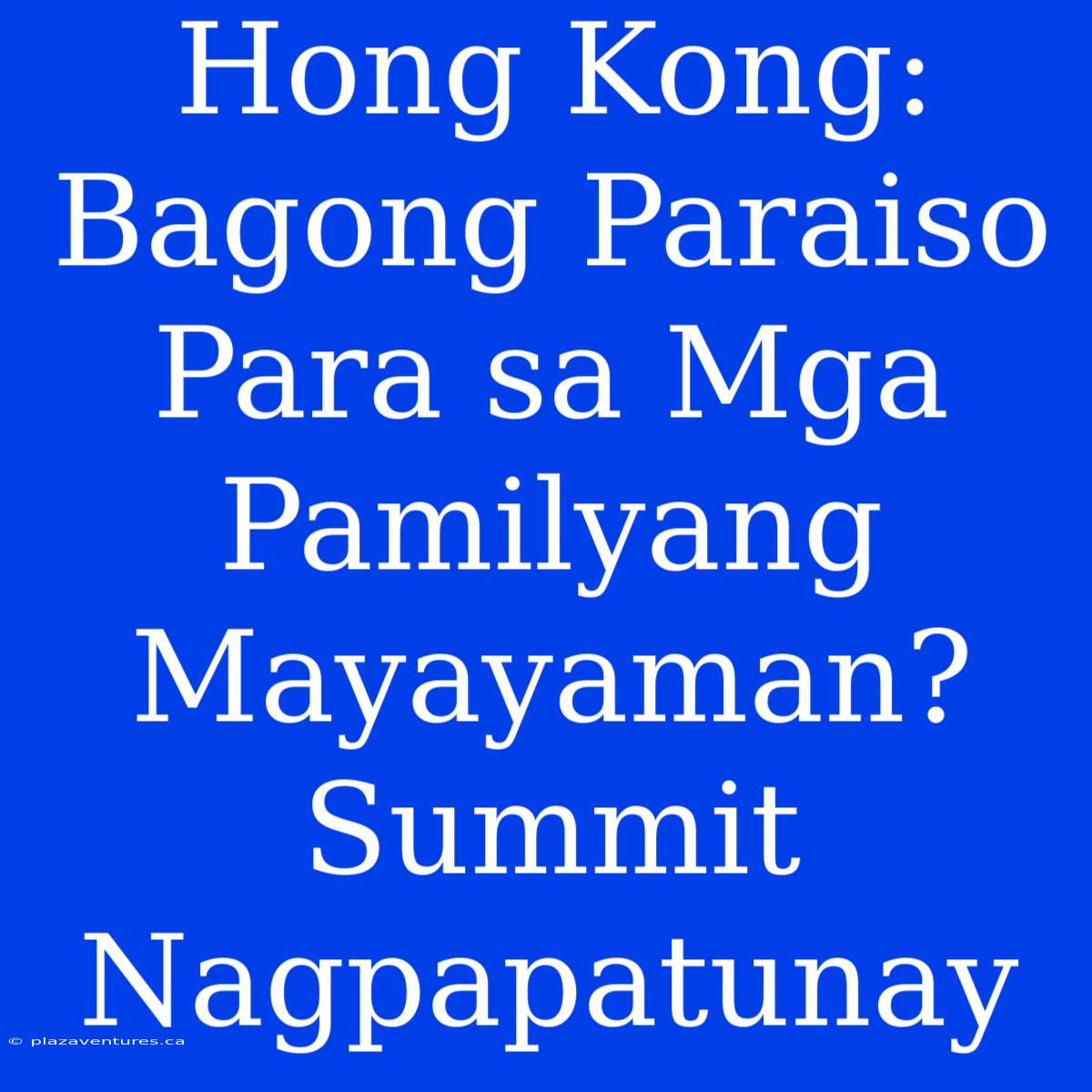 Hong Kong: Bagong Paraiso Para Sa Mga Pamilyang Mayayaman? Summit Nagpapatunay