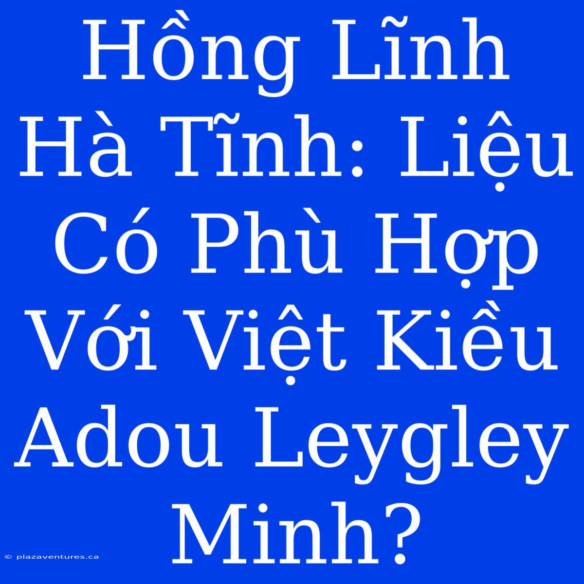 Hồng Lĩnh Hà Tĩnh: Liệu Có Phù Hợp Với Việt Kiều Adou Leygley Minh?