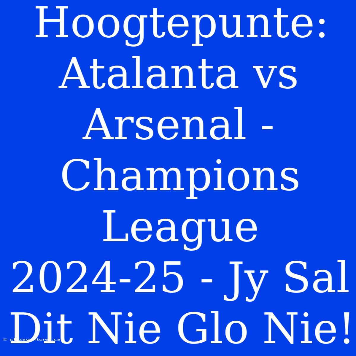 Hoogtepunte: Atalanta Vs Arsenal - Champions League 2024-25 - Jy Sal Dit Nie Glo Nie!