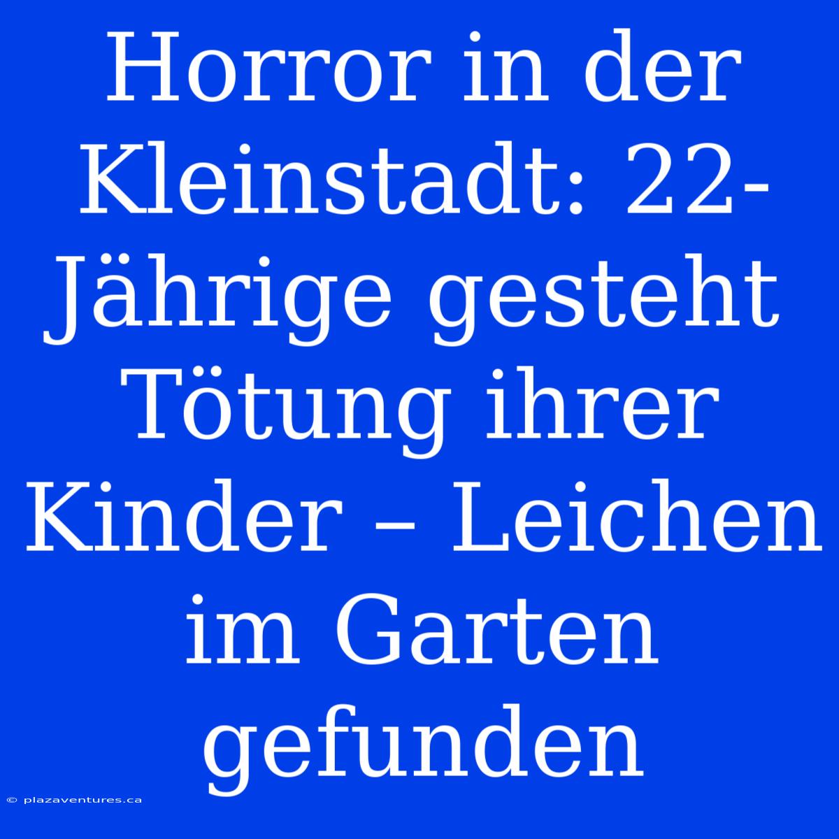 Horror In Der Kleinstadt: 22-Jährige Gesteht Tötung Ihrer Kinder – Leichen Im Garten Gefunden