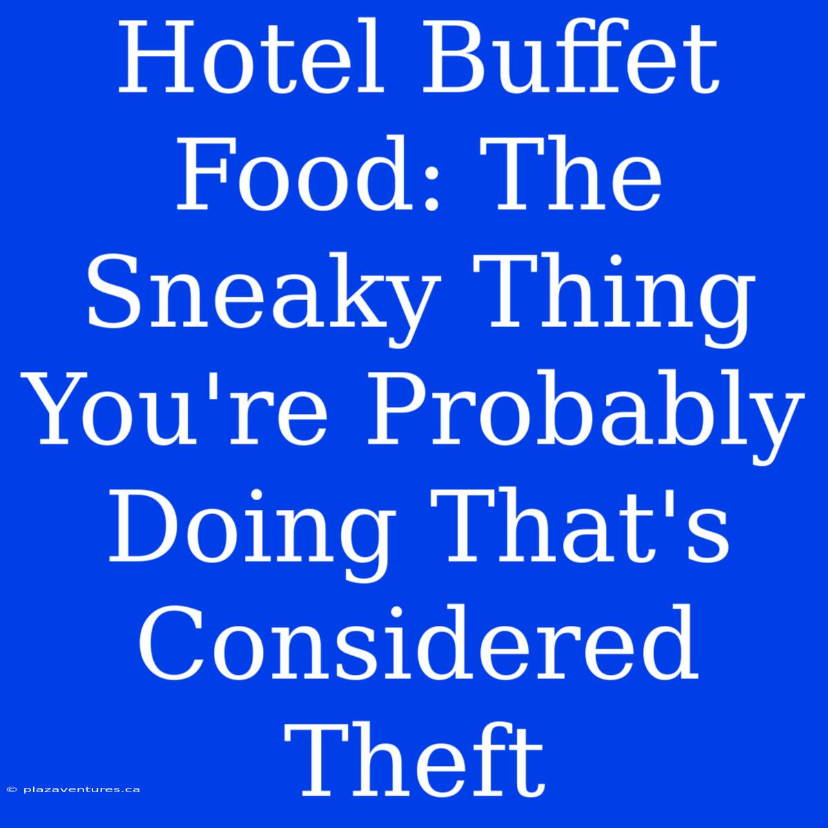 Hotel Buffet Food: The Sneaky Thing You're Probably Doing That's Considered Theft