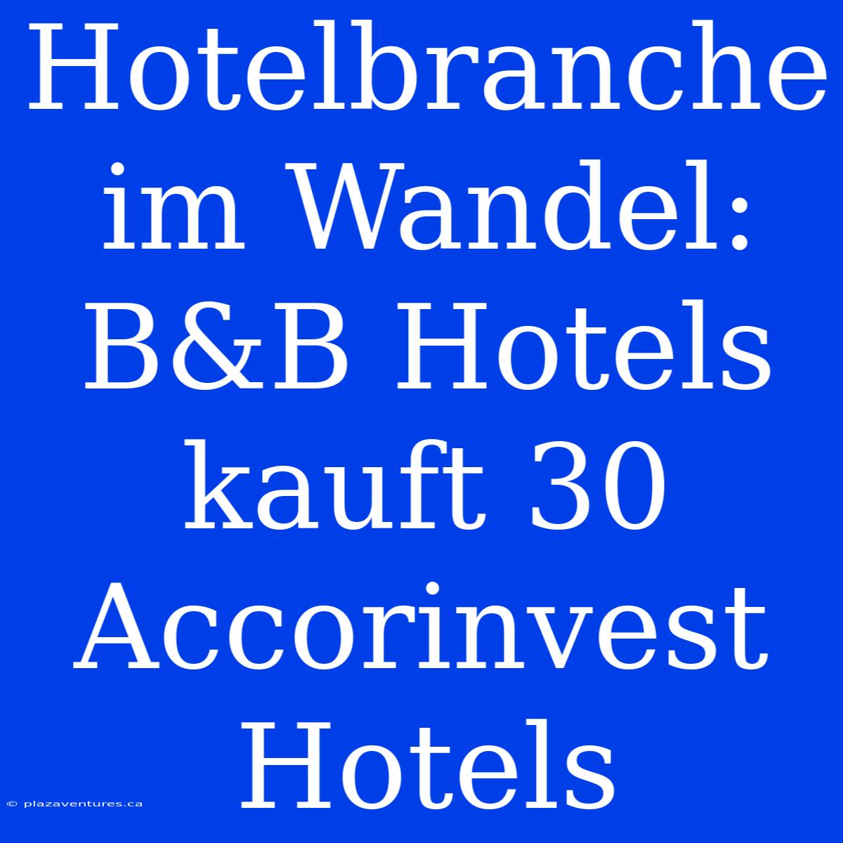 Hotelbranche Im Wandel: B&B Hotels Kauft 30 Accorinvest Hotels