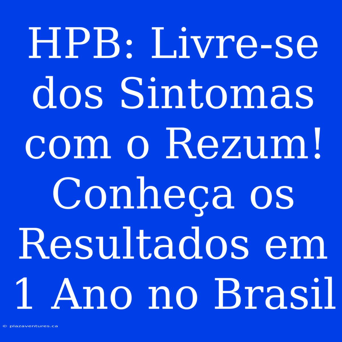 HPB: Livre-se Dos Sintomas Com O Rezum! Conheça Os Resultados Em 1 Ano No Brasil