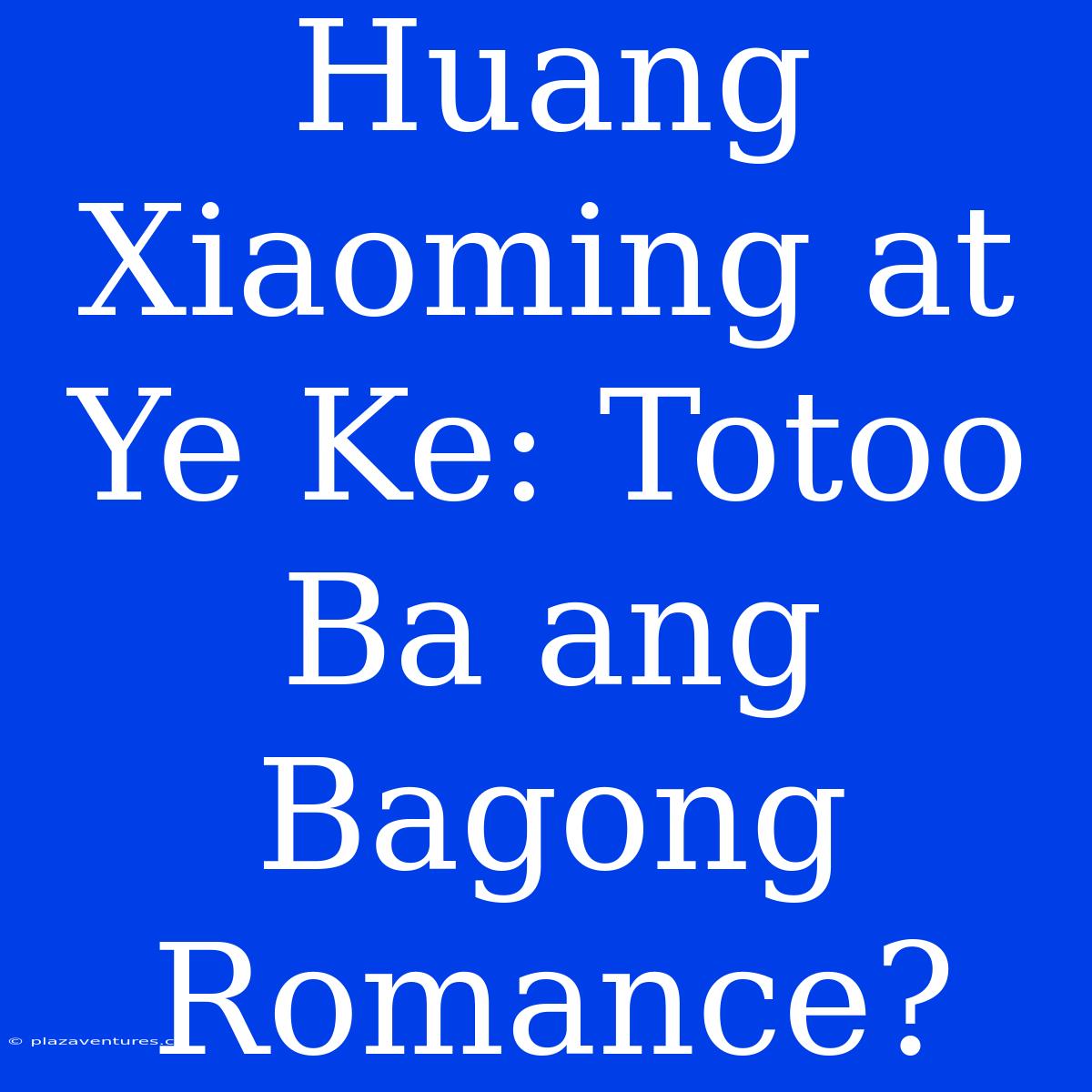 Huang Xiaoming At Ye Ke: Totoo Ba Ang Bagong Romance?