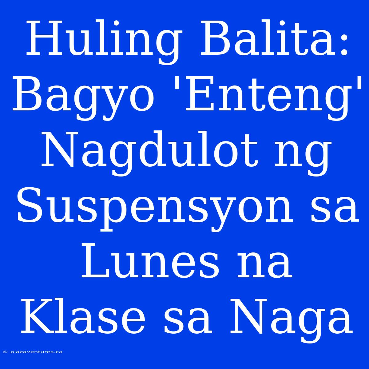 Huling Balita: Bagyo 'Enteng' Nagdulot Ng Suspensyon Sa Lunes Na Klase Sa Naga