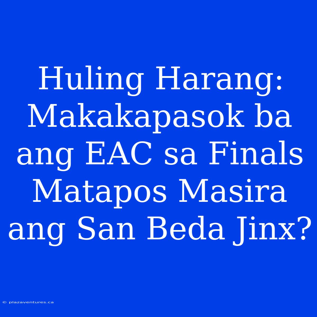 Huling Harang: Makakapasok Ba Ang EAC Sa Finals Matapos Masira Ang San Beda Jinx?