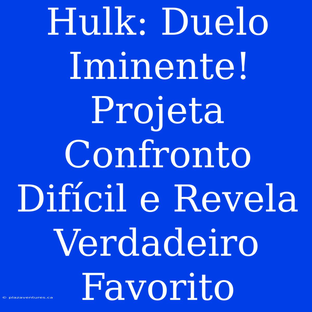 Hulk: Duelo Iminente! Projeta Confronto Difícil E Revela Verdadeiro Favorito