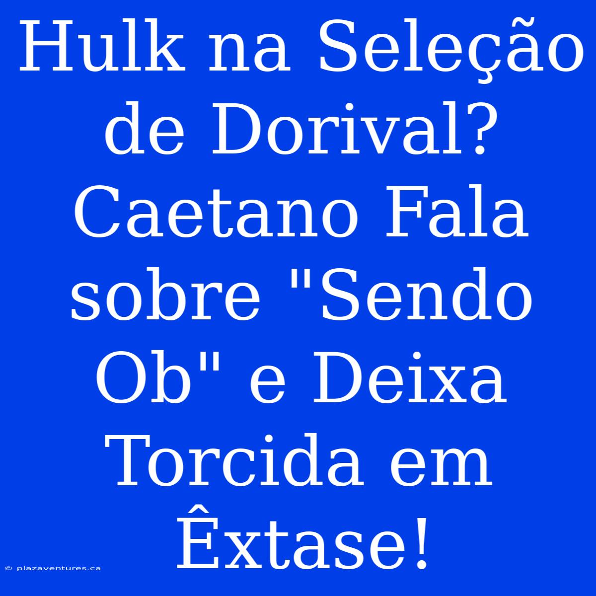 Hulk Na Seleção De Dorival? Caetano Fala Sobre 