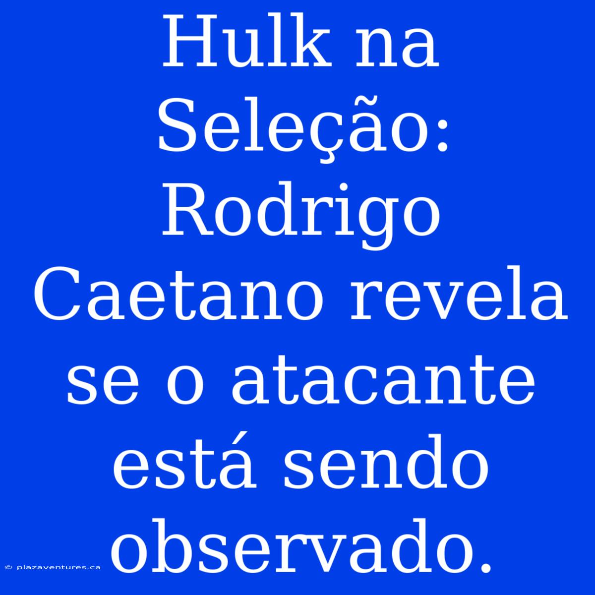 Hulk Na Seleção: Rodrigo Caetano Revela Se O Atacante Está Sendo Observado.