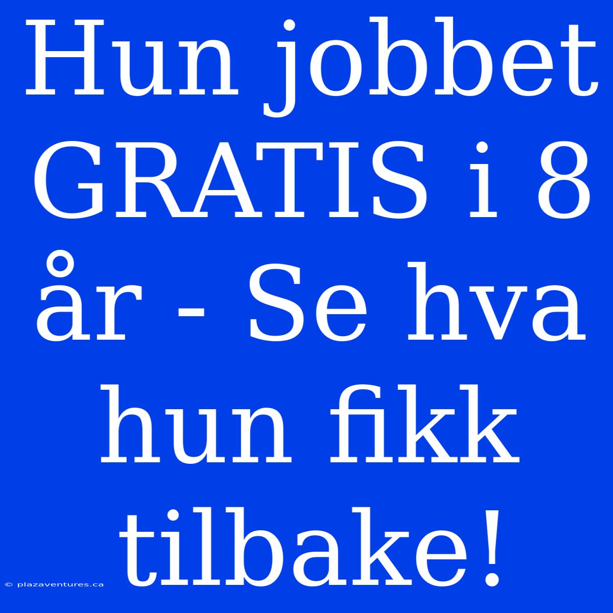 Hun Jobbet GRATIS I 8 År - Se Hva Hun Fikk Tilbake!