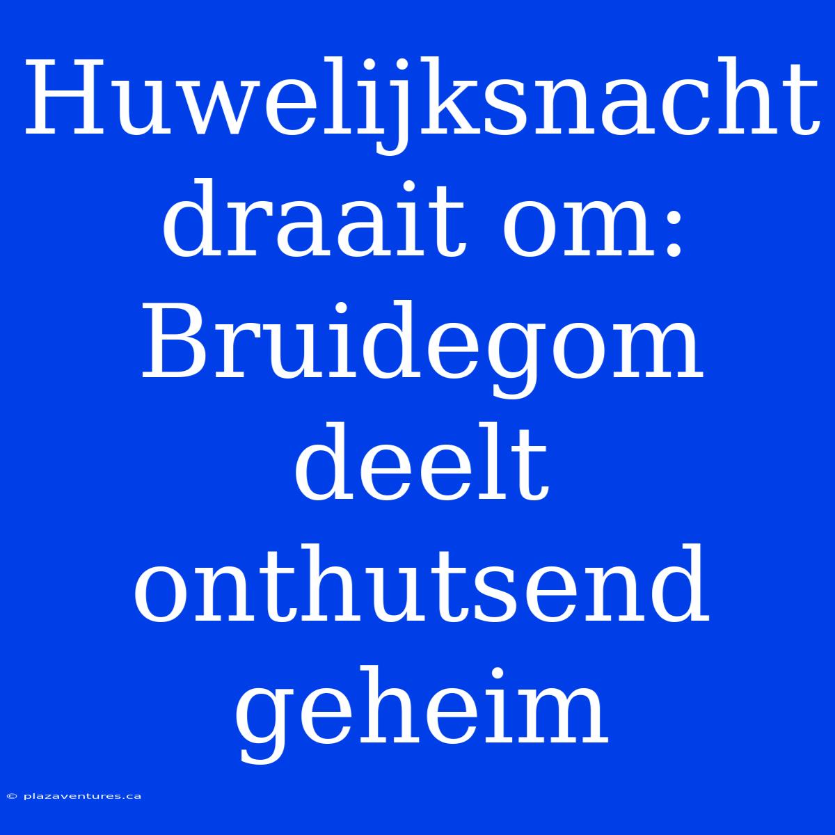 Huwelijksnacht Draait Om: Bruidegom Deelt Onthutsend Geheim