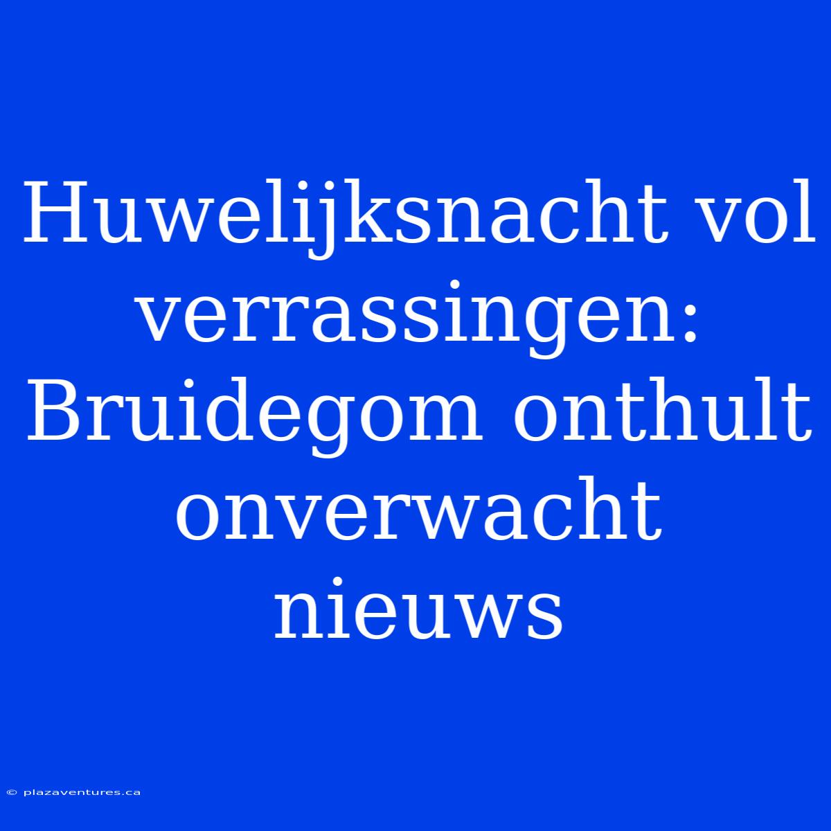 Huwelijksnacht Vol Verrassingen: Bruidegom Onthult Onverwacht Nieuws