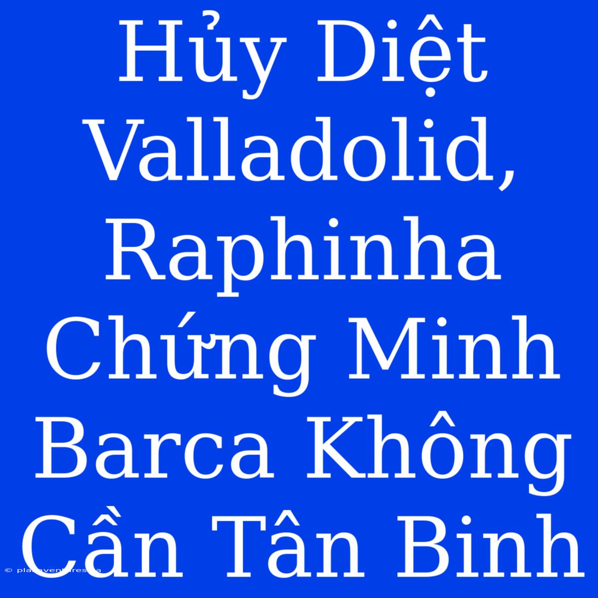 Hủy Diệt Valladolid, Raphinha Chứng Minh Barca Không Cần Tân Binh