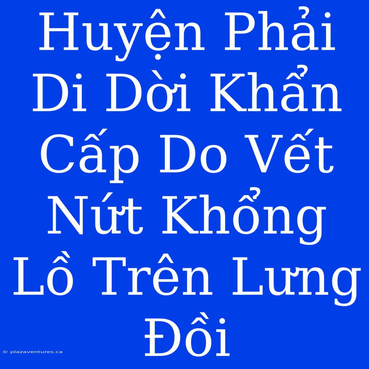 Huyện Phải Di Dời Khẩn Cấp Do Vết Nứt Khổng Lồ Trên Lưng Đồi