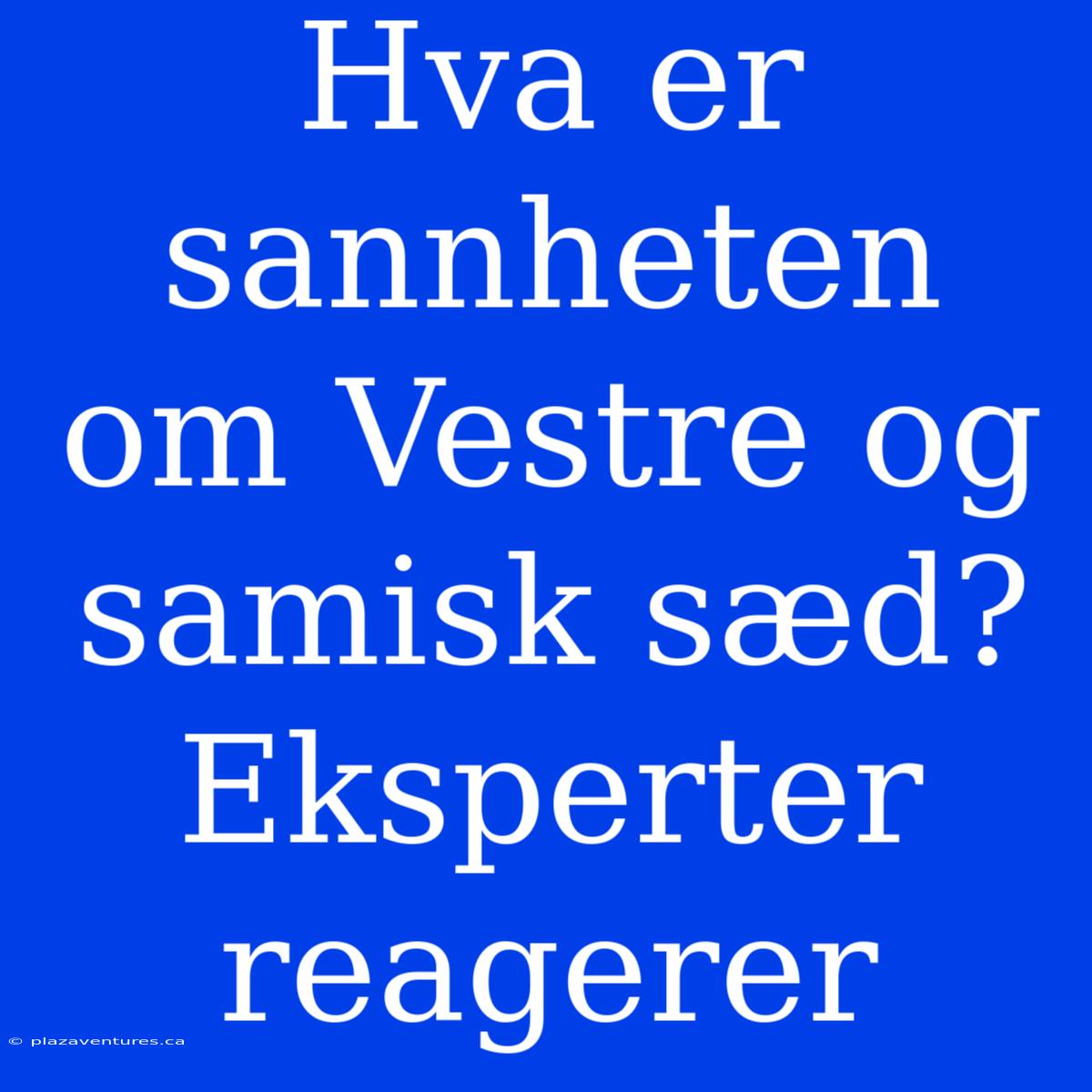 Hva Er Sannheten Om Vestre Og Samisk Sæd? Eksperter Reagerer