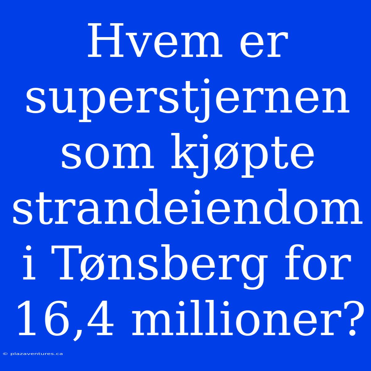 Hvem Er Superstjernen Som Kjøpte Strandeiendom I Tønsberg For 16,4 Millioner?