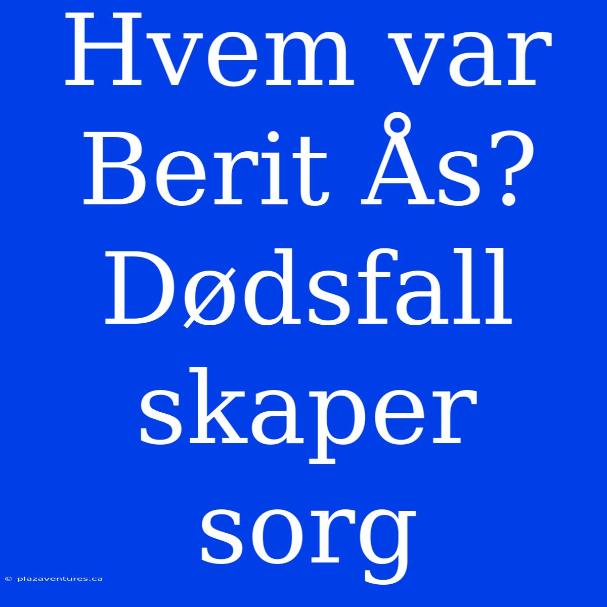 Hvem Var Berit Ås? Dødsfall Skaper Sorg