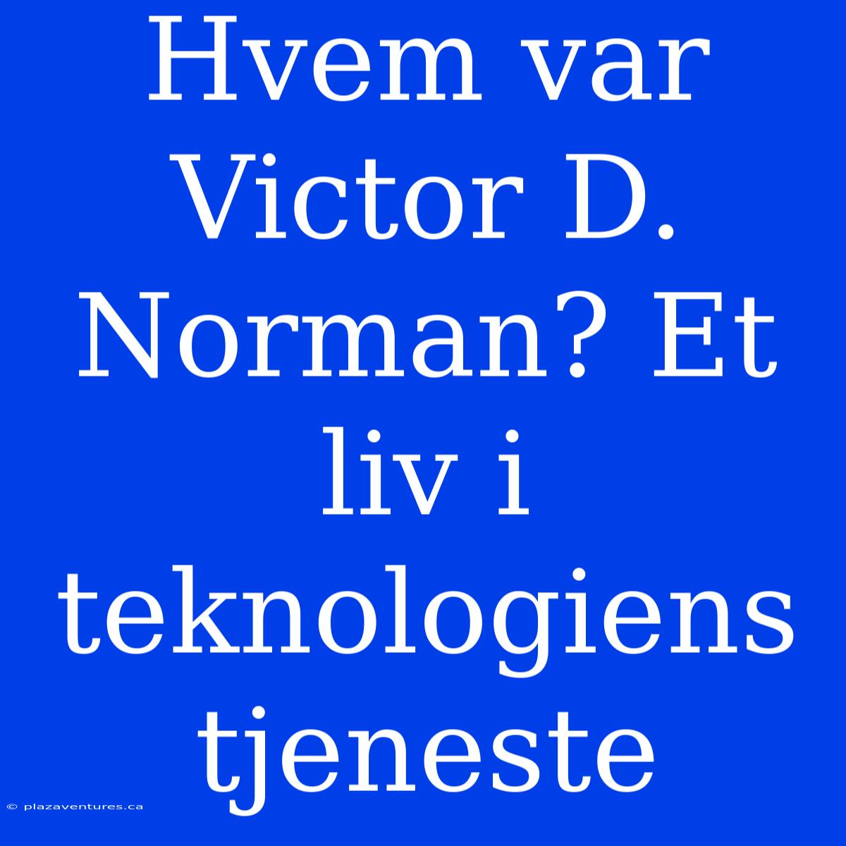 Hvem Var Victor D. Norman? Et Liv I Teknologiens Tjeneste