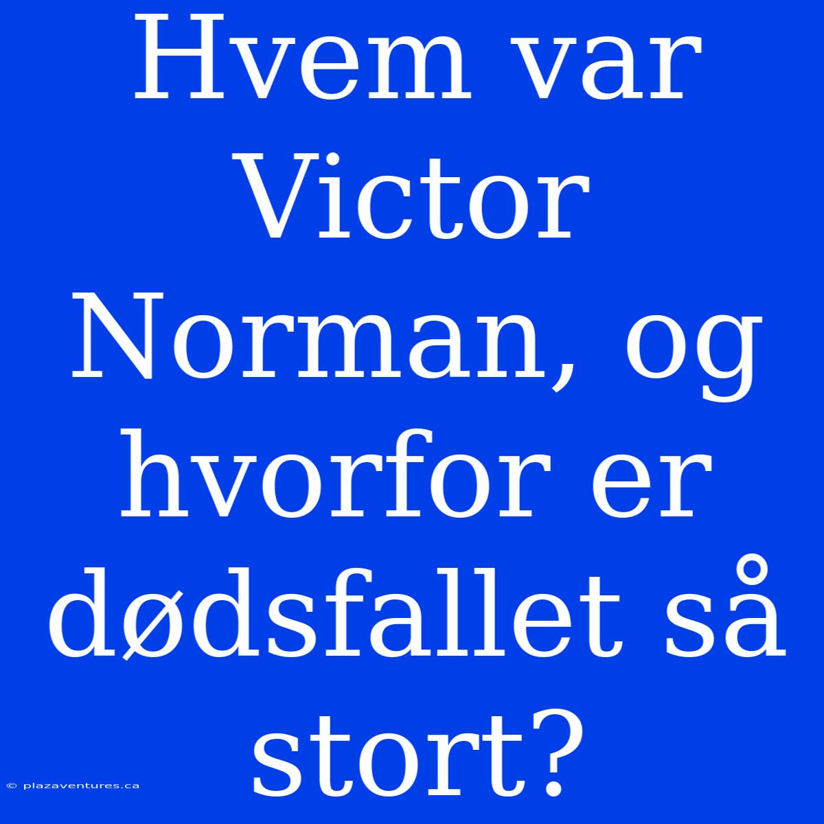 Hvem Var Victor Norman, Og Hvorfor Er Dødsfallet Så Stort?