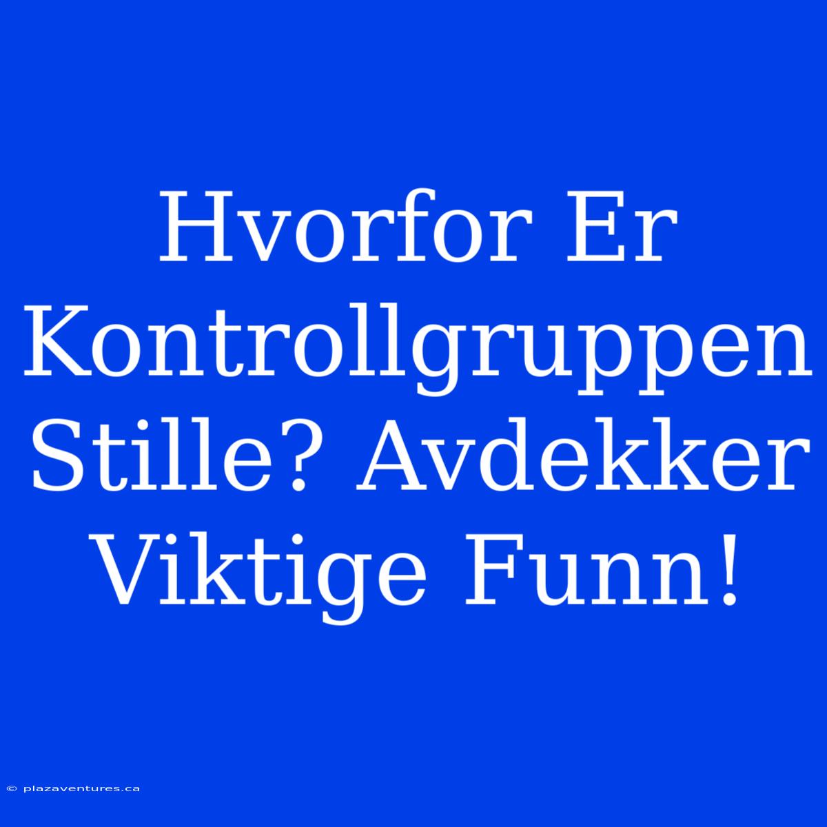 Hvorfor Er Kontrollgruppen Stille? Avdekker Viktige Funn!