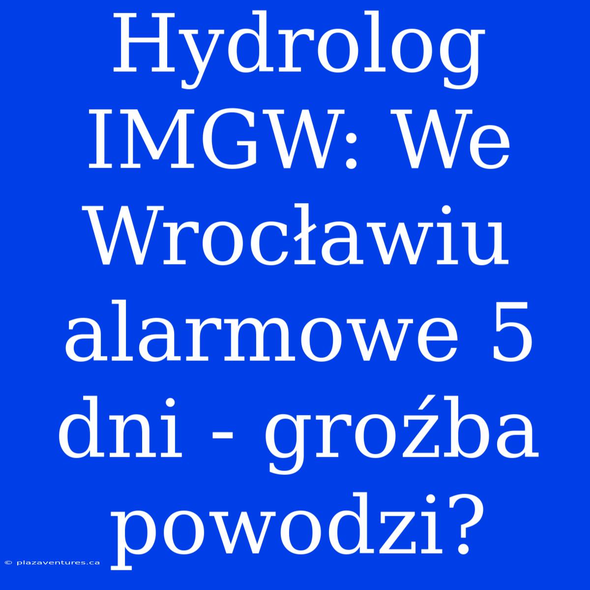 Hydrolog IMGW: We Wrocławiu Alarmowe 5 Dni - Groźba Powodzi?