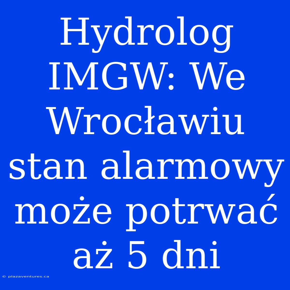 Hydrolog IMGW: We Wrocławiu Stan Alarmowy Może Potrwać Aż 5 Dni