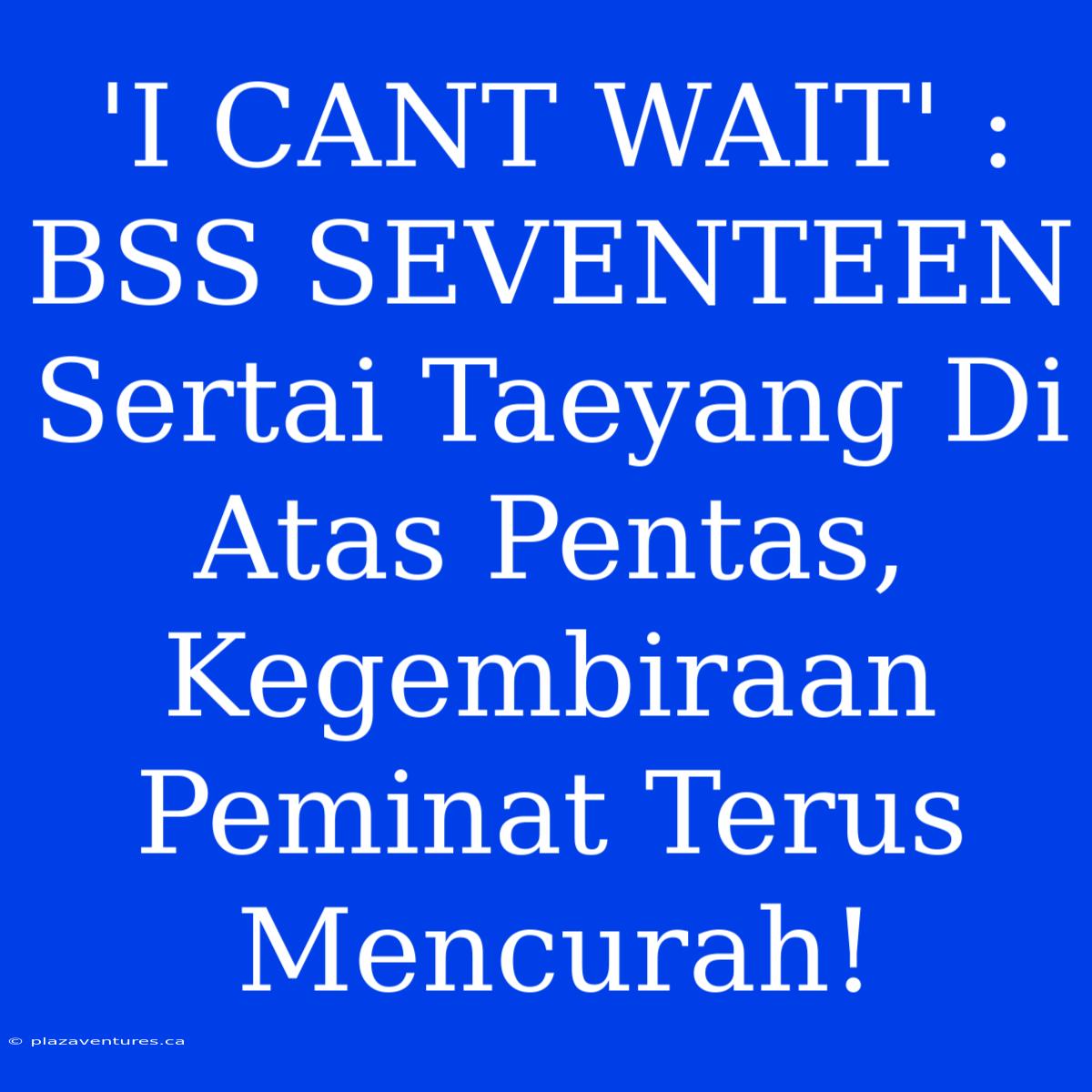 'I CANT WAIT' : BSS SEVENTEEN  Sertai Taeyang Di Atas Pentas,  Kegembiraan Peminat Terus Mencurah!