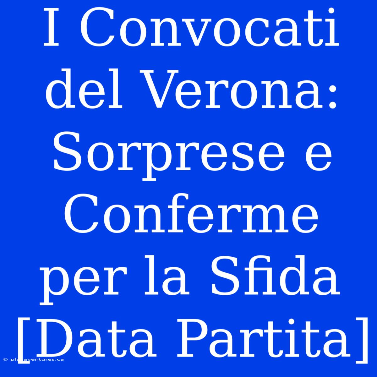 I Convocati Del Verona: Sorprese E Conferme Per La Sfida [Data Partita]