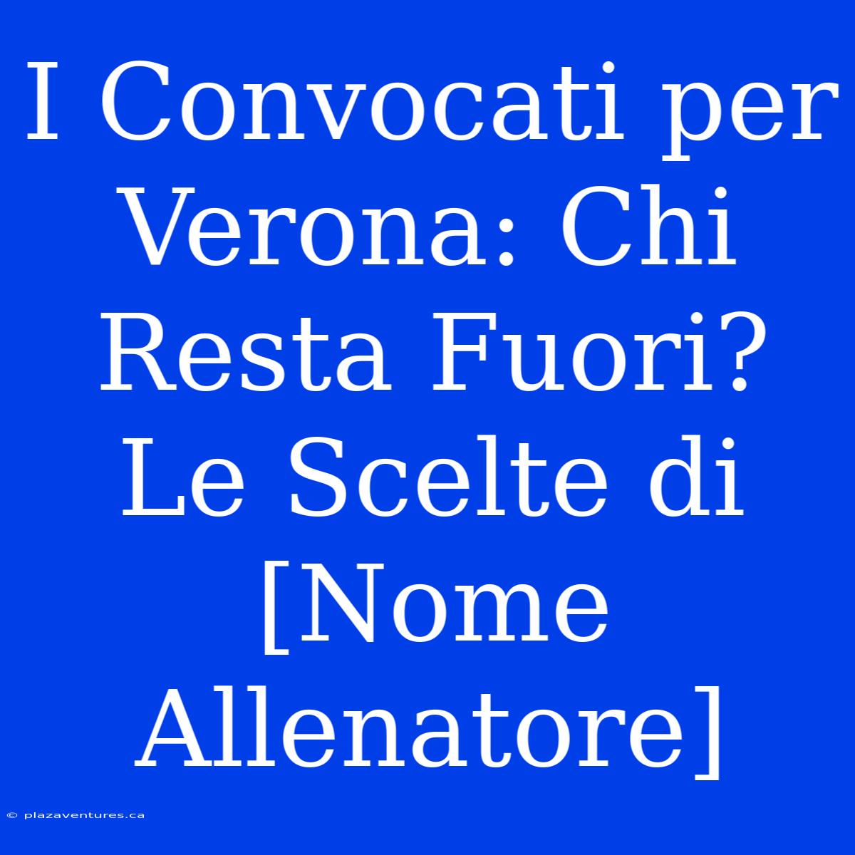 I Convocati Per Verona: Chi Resta Fuori? Le Scelte Di [Nome Allenatore]