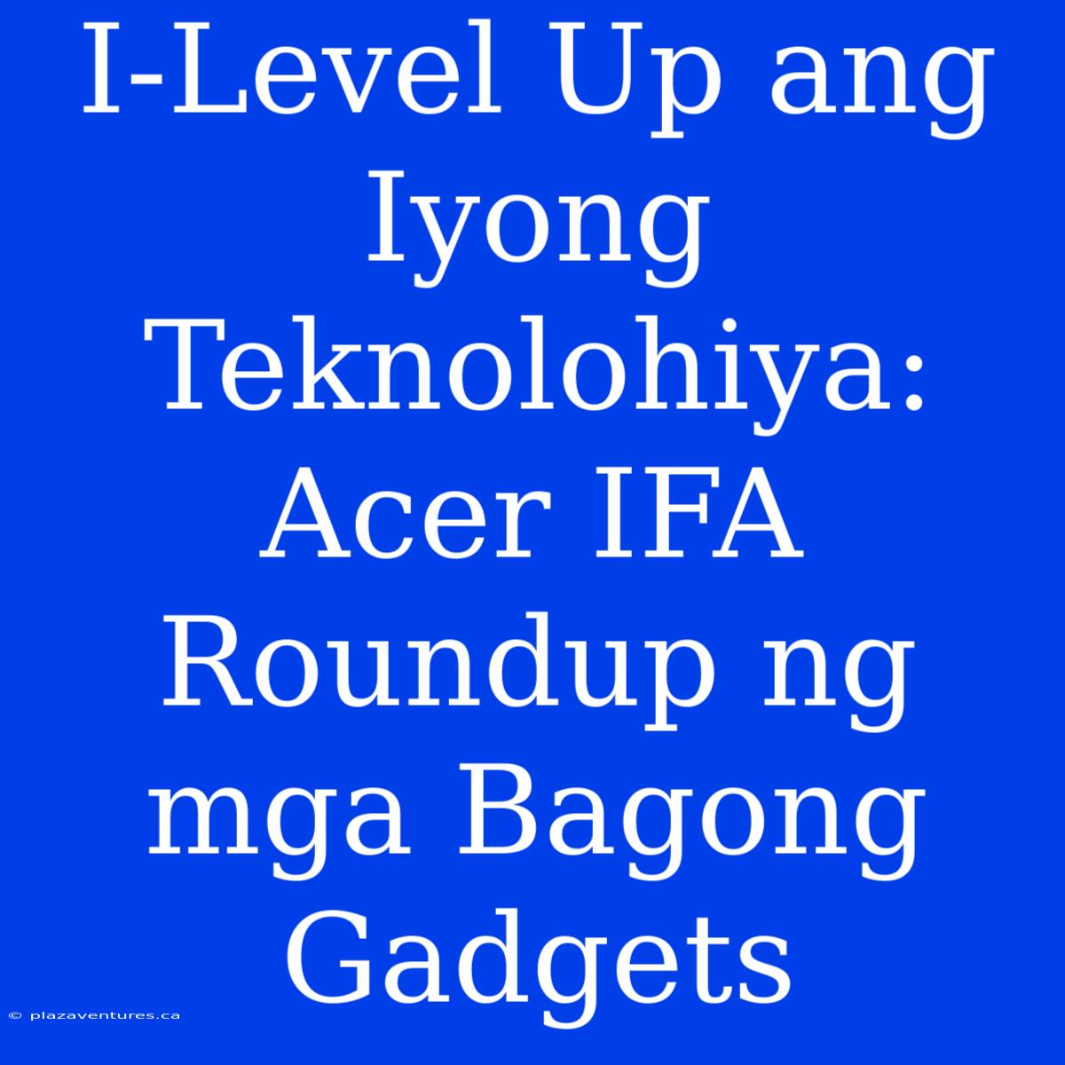 I-Level Up Ang Iyong Teknolohiya: Acer IFA Roundup Ng Mga Bagong Gadgets