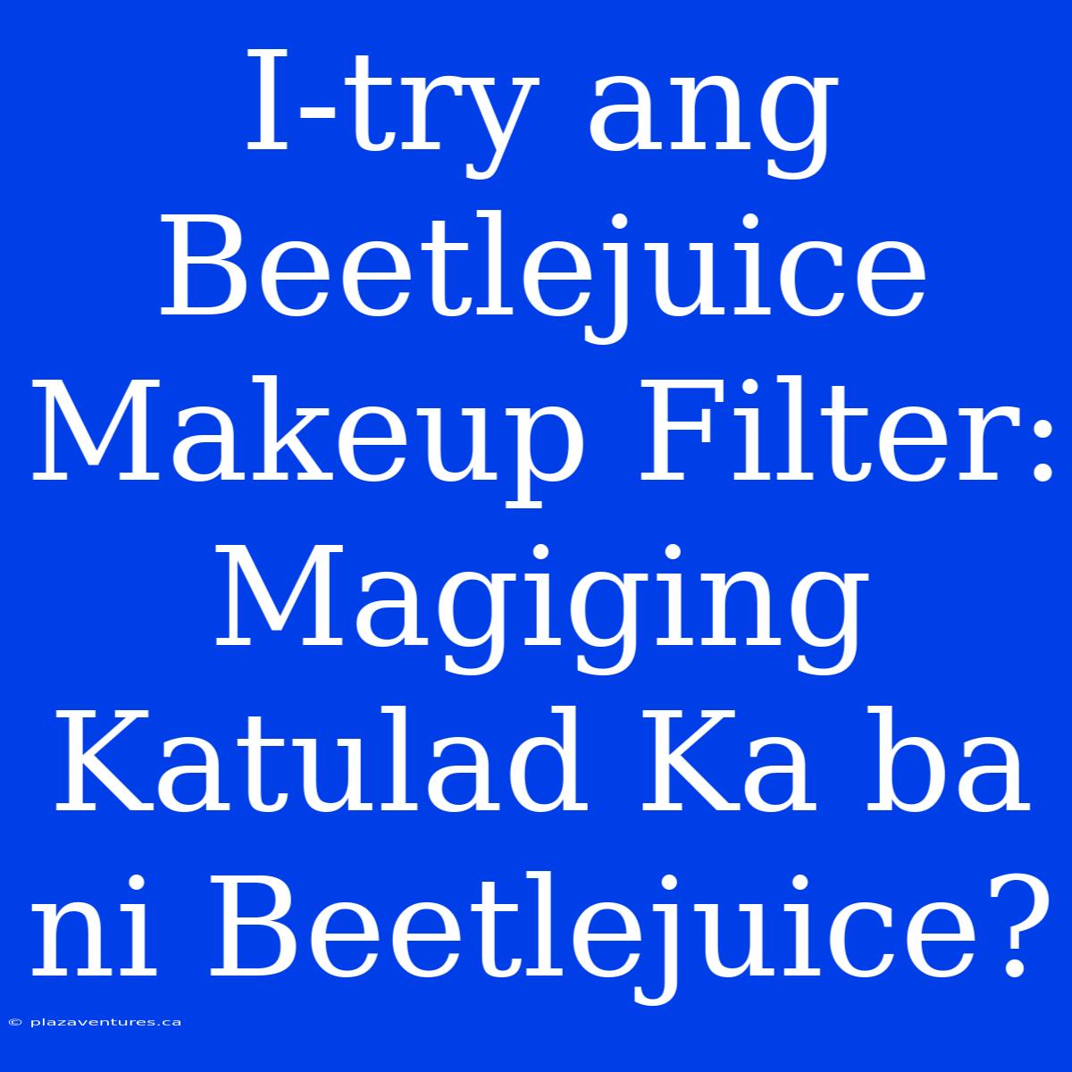 I-try Ang Beetlejuice Makeup Filter: Magiging Katulad Ka Ba Ni Beetlejuice?