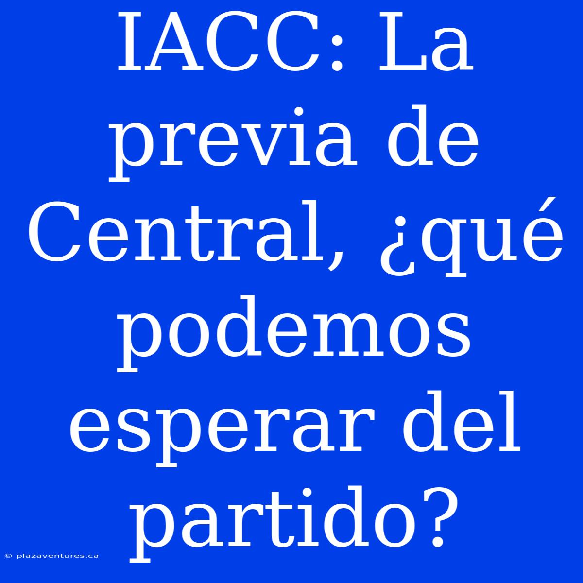 IACC: La Previa De Central, ¿qué Podemos Esperar Del Partido?